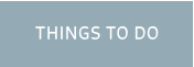 THINGS TO DO