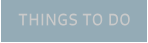 THINGS TO DO