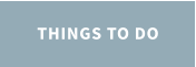 THINGS TO DO