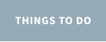 THINGS TO DO